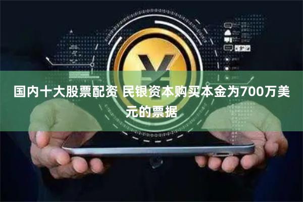 国内十大股票配资 民银资本购买本金为700万美元的票据