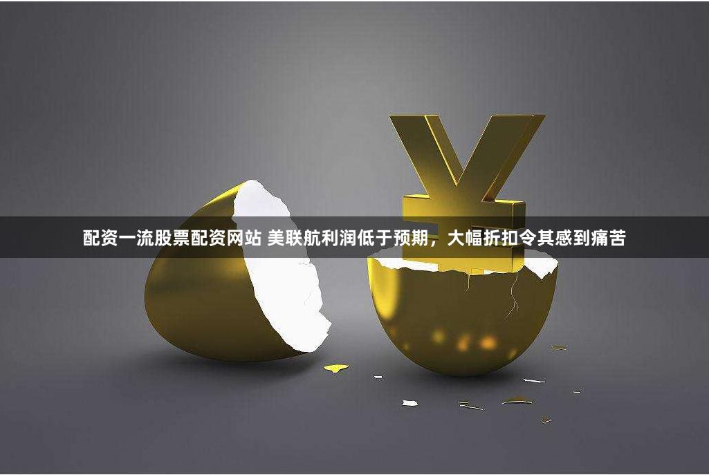 配资一流股票配资网站 美联航利润低于预期，大幅折扣令其感到痛苦