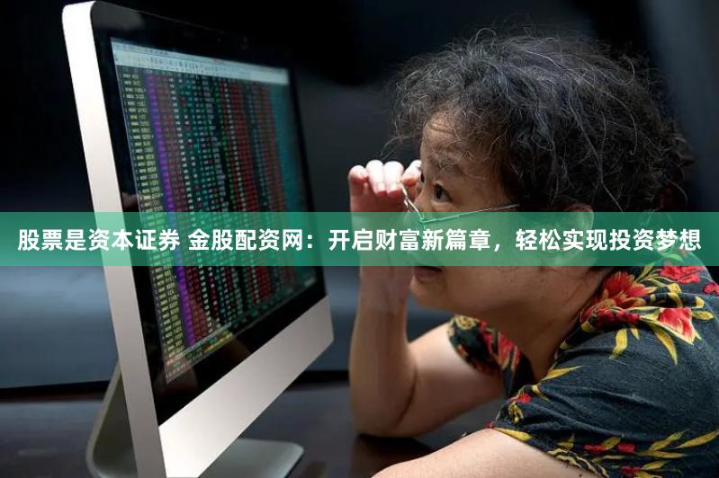 股票是资本证券 金股配资网：开启财富新篇章，轻松实现投资梦想
