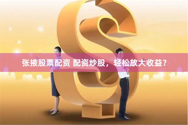 张掖股票配资 配资炒股，轻松放大收益？