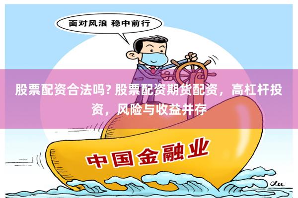 股票配资合法吗? 股票配资期货配资，高杠杆投资，风险与收益并存