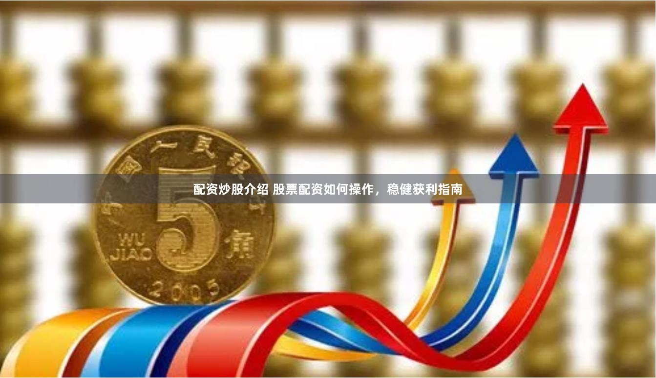 配资炒股介绍 股票配资如何操作，稳健获利指南