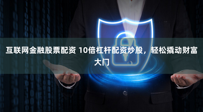 互联网金融股票配资 10倍杠杆配资炒股，轻松撬动财富大门