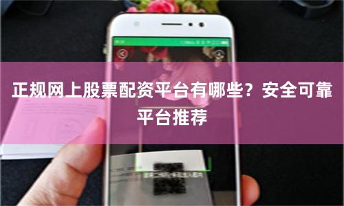 正规网上股票配资平台有哪些？安全可靠平台推荐