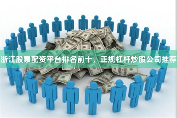 浙江股票配资平台排名前十，正规杠杆炒股公司推荐