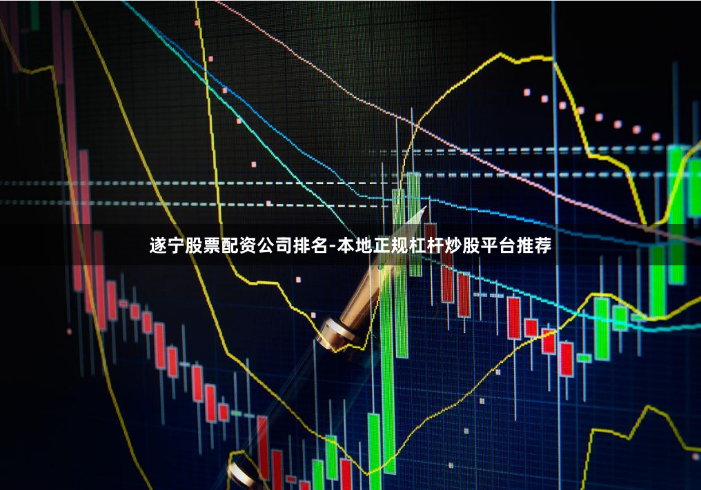 遂宁股票配资公司排名-本地正规杠杆炒股平台推荐