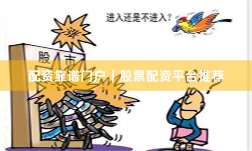 配资靠谱门户｜股票配资平台推荐
