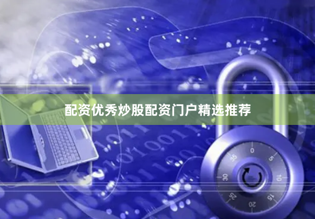 配资优秀炒股配资门户精选推荐